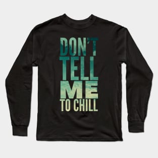 Don’t tell me to chill Long Sleeve T-Shirt